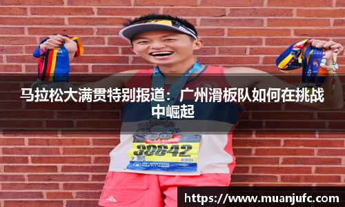 马拉松大满贯特别报道：广州滑板队如何在挑战中崛起