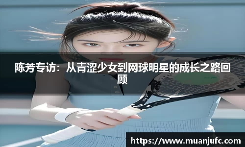 陈芳专访：从青涩少女到网球明星的成长之路回顾