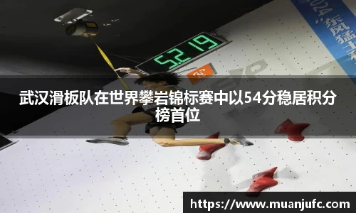 武汉滑板队在世界攀岩锦标赛中以54分稳居积分榜首位