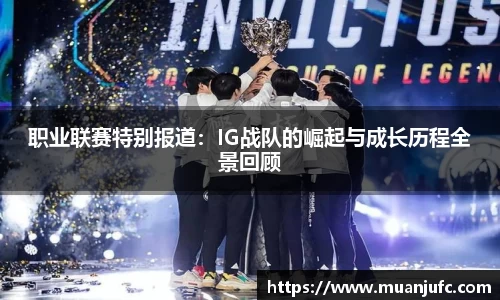 职业联赛特别报道：IG战队的崛起与成长历程全景回顾