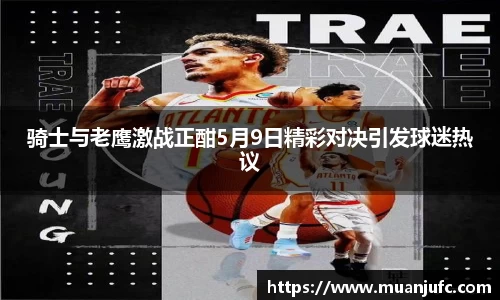 骑士与老鹰激战正酣5月9日精彩对决引发球迷热议
