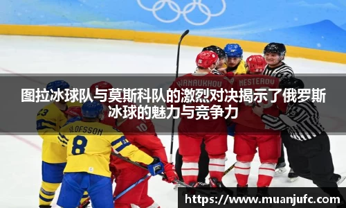 图拉冰球队与莫斯科队的激烈对决揭示了俄罗斯冰球的魅力与竞争力