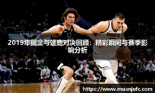 2019年掘金与雄鹿对决回顾：精彩瞬间与赛季影响分析