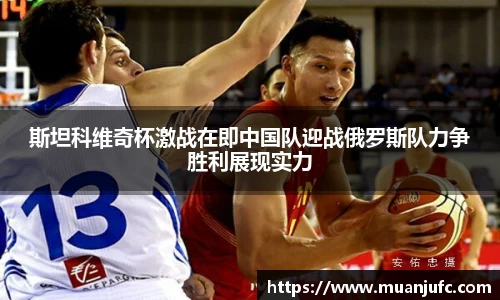 斯坦科维奇杯激战在即中国队迎战俄罗斯队力争胜利展现实力