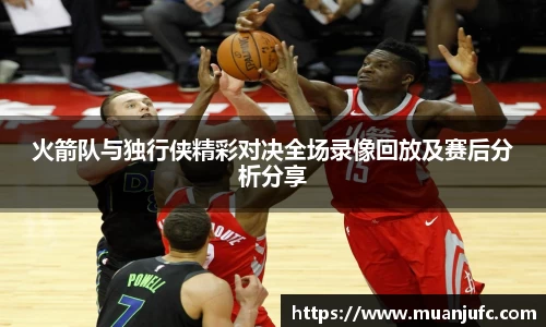 火箭队与独行侠精彩对决全场录像回放及赛后分析分享